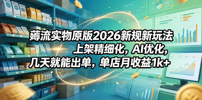 薅流实物原版2026新规新玩法,上架精细化,AI优化,几天就能出单,单店月收益1k+-lanti云网创