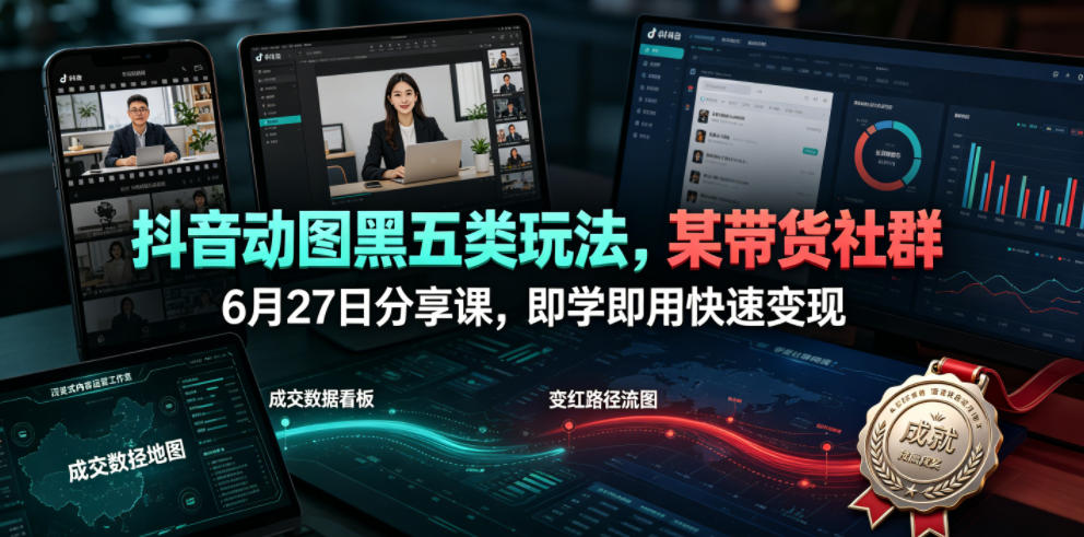 抖音动图黑五类玩法，某带货社群6月27日分享课，即学即用快速变现 - LanTi云网创-lanti云网创