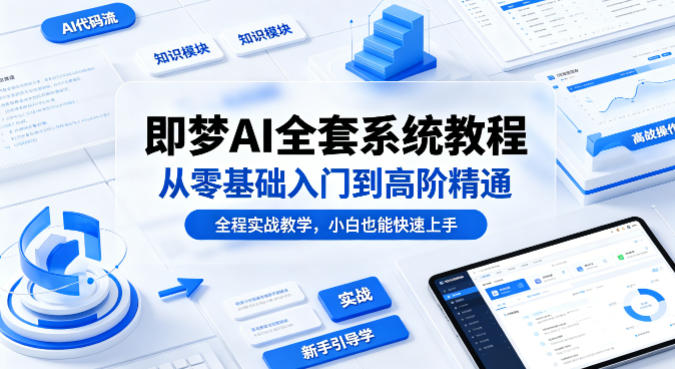 即梦AI全套系统教程，从零基础入门到高阶精通，全程实战教学，小白也能快速上手(更新0503)-lanti云网创