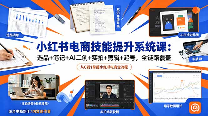小红书电商技能提升系统课：选品+笔记+AI二创+实拍+剪辑+起号，全链路覆盖 - LanTi云网创-lanti云网创