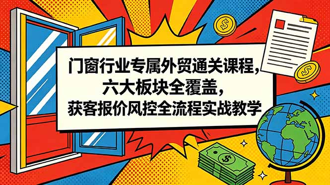 门窗行业专属外贸通关课程，六大板块全覆盖，获客报价风控全流程实战教学 - LanTi云网创-lanti云网创