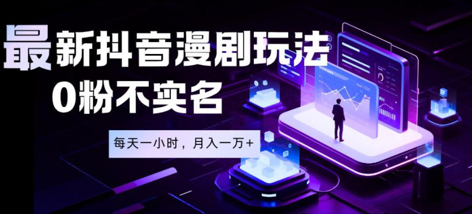 最新蓝海风口项目，抖音漫剧，0粉不实名每天一小时，月入1W+【揭秘】-lanti云网创