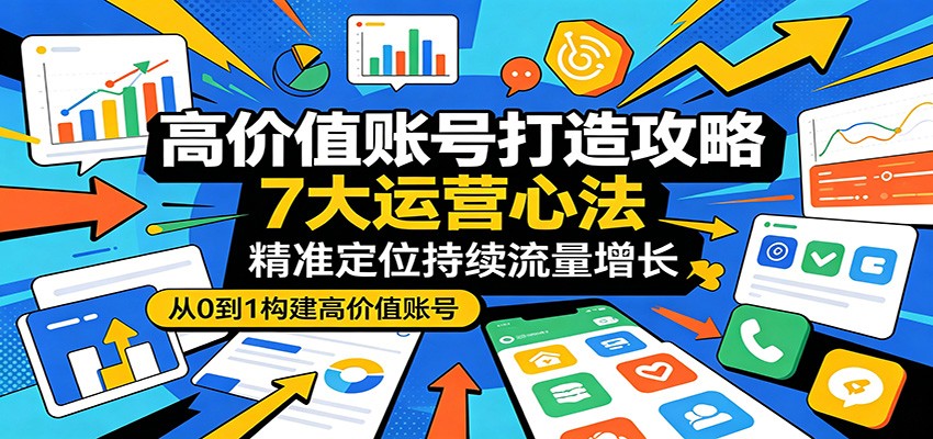 高价值账号打造攻略：7大运营心法，精准定位持续流量增长-lanti云网创
