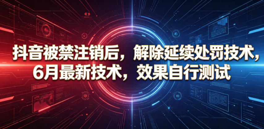 抖音被禁注销后，解除延续处罚技术，6月最新技术，效果自行测试-lanti云网创