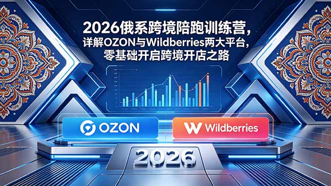 2026俄系跨境陪跑训练营,详解OZON与Wildberries两大平台,零基础开启跨境开店之路 1 ed3ce8c758fbbc098ce53a1894fbf3b4