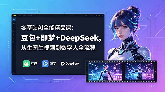 零基础AI全能精品课：豆包+即梦+DeepSeek，从生图生视频到数字人全流程-lanti云网创