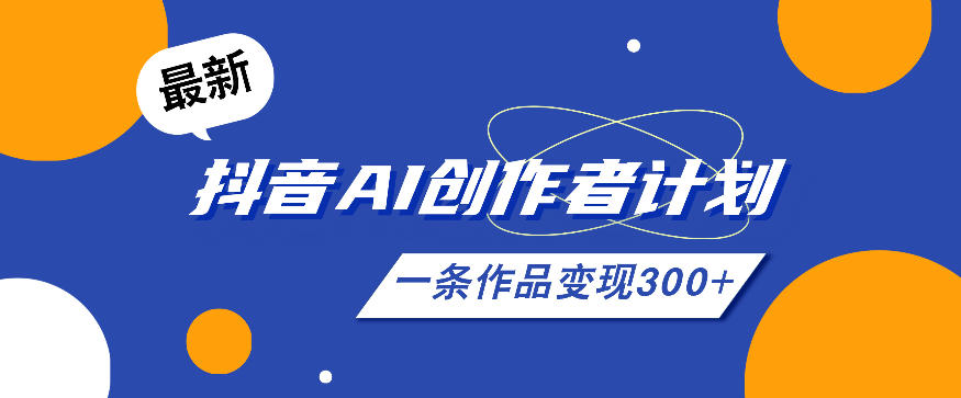 26年最新抖音AI创作者计划实操课程，一条作品变现300+-lanti云网创