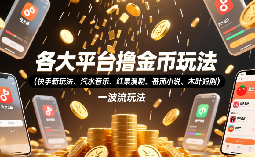各大平台撸金币玩法(快手新玩法、汽水音乐、红果漫剧、番茄小说、木叶短剧)，一波流玩法(收费398元的教程)-lanti云网创