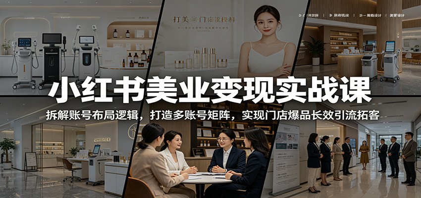 小红书美业变现实战课：拆解账号布局逻辑，打造多账号矩阵，实现门店爆品长效引流拓客-lanti云网创