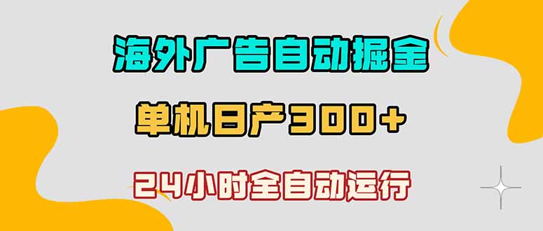 海外广告自动掘金,单台电脑日产300+,小白可操作 1 fb07ffbb127d72a5980dbc1a3534ca1c