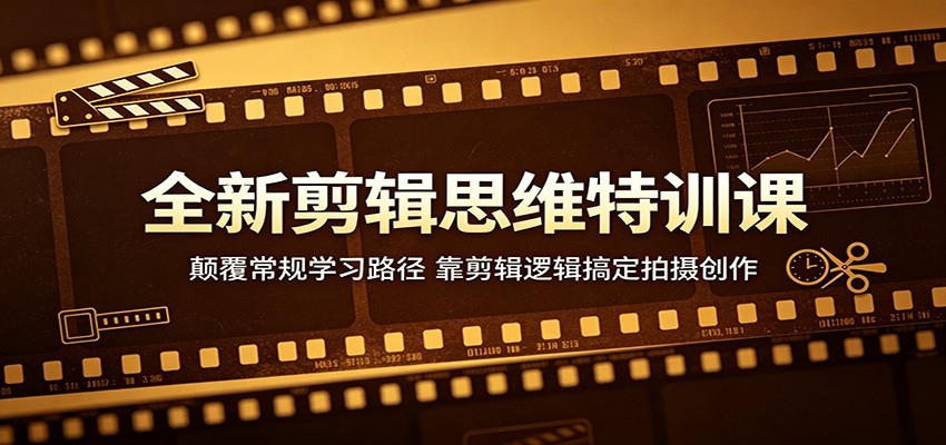 全新剪辑思维特训课：颠覆常规学习路径，靠剪辑逻辑搞定拍摄创作-lanti云网创