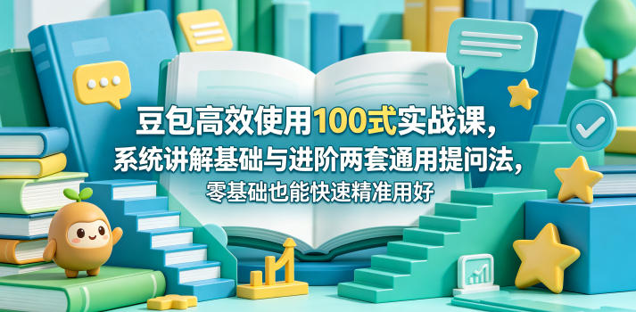 豆包高效使用100式实战课，系统讲解基础与进阶两套通用提问法，零基础也能快速精准用好豆包-lanti云网创