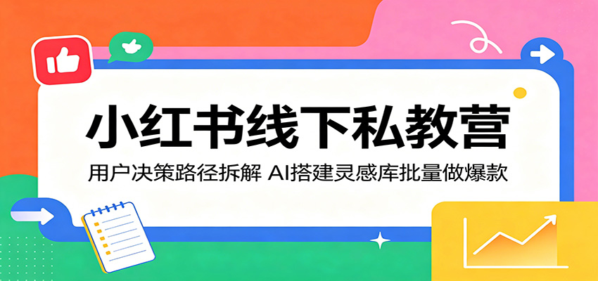 小红书线下私教营：用户决策路径拆解，AI搭建灵感库批量做爆款-lanti云网创