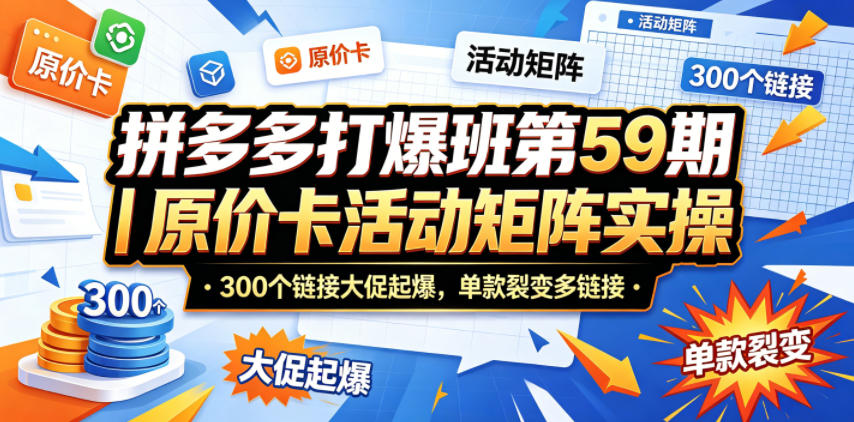 拼多多打爆班第59期｜原价卡活动矩阵实操，300个链接大促起爆，单款裂变多链接-lanti云网创