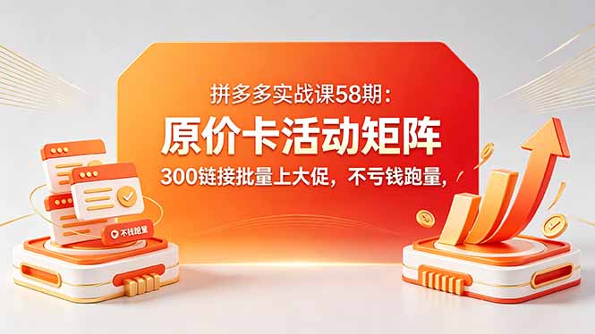 拼多多实战课58期：原价卡活动矩阵，300链接批量上大促，不亏钱跑量-lanti云网创