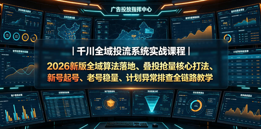千川全域投流系统实战课程｜2026新版全域算法落地、叠投抢量核心打法、新号起号、老号稳量、计划异常排查全链路教学-lanti云网创