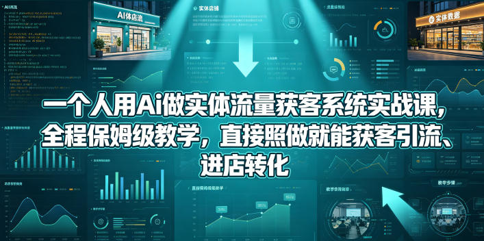 一个人用Ai做实体流量获客系统实战课，全程保姆级教学，直接照做就能获客引流、进店转化-lanti云网创