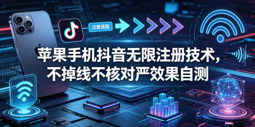 苹果手机抖音无限注册技术，不掉线不核对丨效果自测-lanti云网创