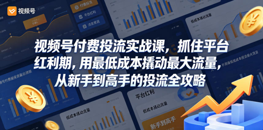 视频号付费投流实战课，抓住平台红利期，用最低成本撬动最大流量，从新手到高手的投流全攻略-lanti云网创