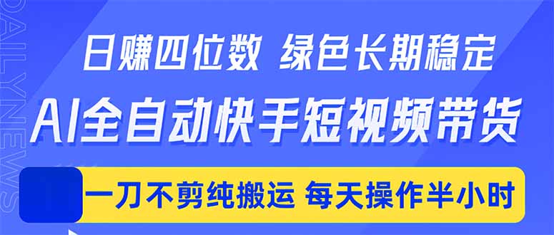 日入四位数！Ai全自动快手短视频带货，绿色长期稳定，一刀不剪纯搬运，每天操作半小时-lanti云网创