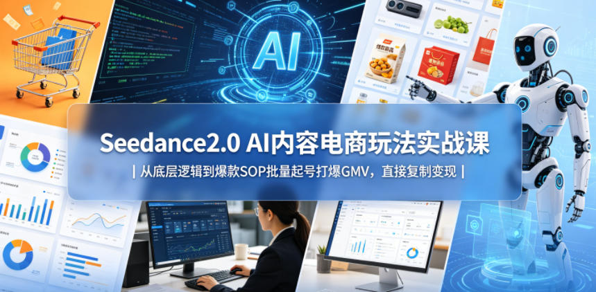 Seedance2.0 AI内容电商玩法实战课｜从底层逻辑到爆款SOP批量起号打爆GMV，直接复制变现-lanti云网创