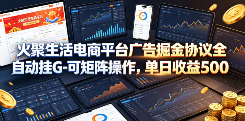 火聚生活电商平台广告掘金协议全自动挂G-可矩阵操作，单日收益5张+【揭秘】-lanti云网创