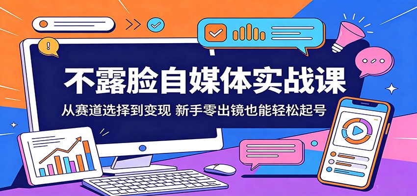 不露脸自媒体实战课：从赛道选择到变现，新手零出镜也能轻松起号-lanti云网创