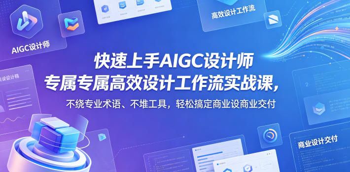 快速上手AIGC设计师专属高效设计工作流实战课，不绕专业术语、不堆工具，轻松搞定商业设计交付-lanti云网创
