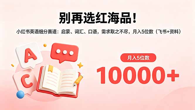 别再选红海品！小红书英语细分赛道：启蒙、词汇、口语，需求取之不尽，月入5位数(飞书+资料-lanti云网创
