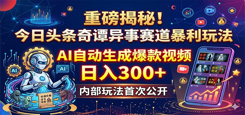重磅揭秘！今日头条奇谭异事赛道暴利玩法：AI自动生成爆款视频，日入300+-lanti云网创