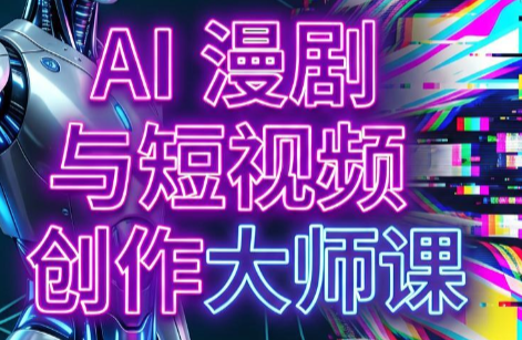 AI漫剧+AI短视频大师课(更新6月)-lanti云网创
