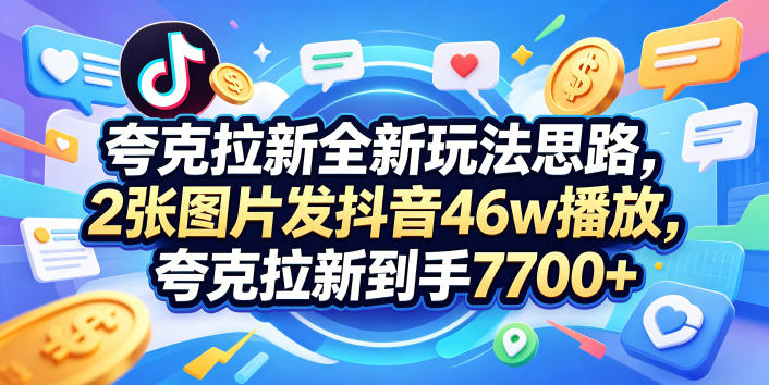 夸克拉新全新玩法思路，2张图片发抖音46w播放，夸克拉新到手7700+，3385字完整教程附上【付费文章】-lanti云网创
