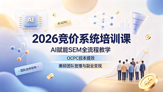 2026竞价系统培训课，AI赋能SEM全流程教学，OCPC控本提效，兼顾团队管理与副业变现-lanti云网创
