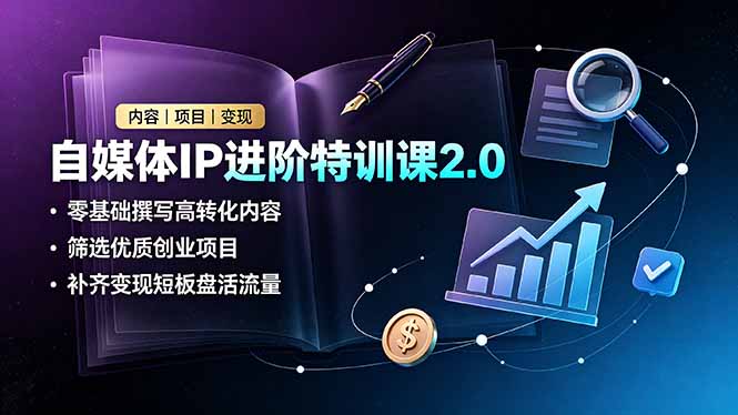 自媒体IP进阶特训课2.0，零基础撰写高转化内容，筛选优质创业项目，补齐变现短板盘活流量-lanti云网创