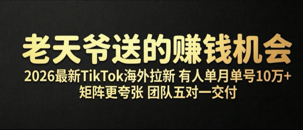 老天爷送的賺钱机会！2026最新TikTok海外拉新，有人单月单号10W+，矩阵更夸张，团队交付【揭秘】-lanti云网创