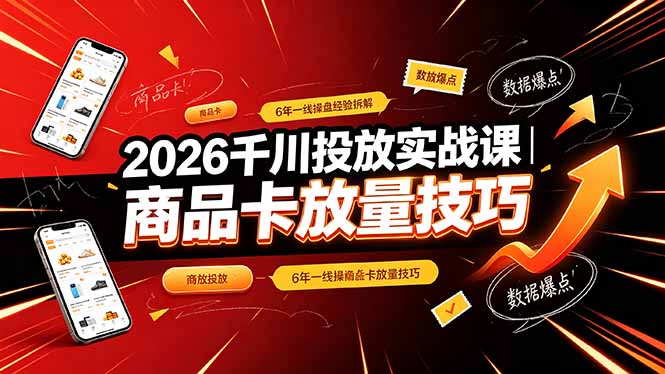 2026千川投放实战课｜6年一线操盘经验拆解，通俗讲解全域投放，吃透商品卡放量技巧-lanti云网创
