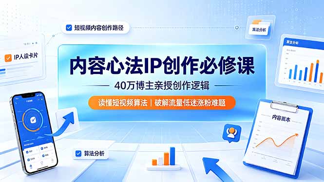 内容心法IP创作必修课：40万博主亲授创作逻辑，读懂短视频算法，破解流量低迷涨粉难题-lanti云网创