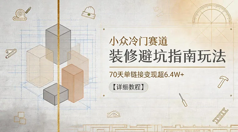 小众冷门赛道，装修避坑指南玩法，70天单链接变现超6.4W+【详细教程】-lanti云网创