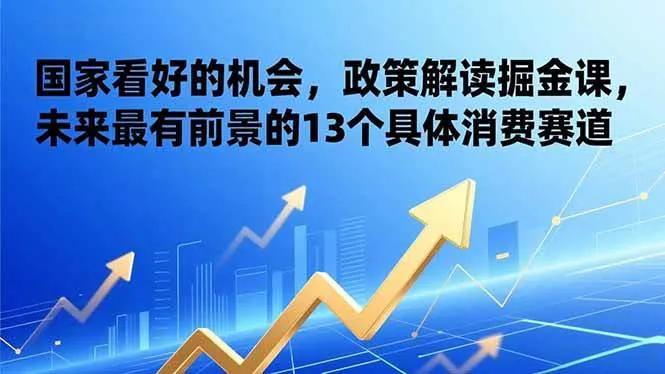（17003期）某付费文章：国家看好的机会，政策解读掘金课，未来最有前景的13个具体消费赛道-lanti云网创