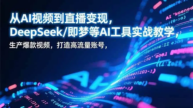 （17001期）从AI视频到直播变现，DeepSeek/即梦等AI工具实战教学，生产爆款视频，打造高流量账号-lanti云网创