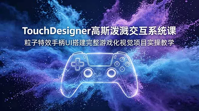 TouchDesigner高斯泼溅交互系统课，粒子特效手柄UI搭建完整游戏化视觉项目实操教学-lanti云网创