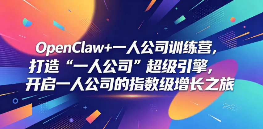 OpenClaw+一人公司训练营，打造“一人公司”超级引擎，开启一人公司的指数级增长之旅-lanti云网创