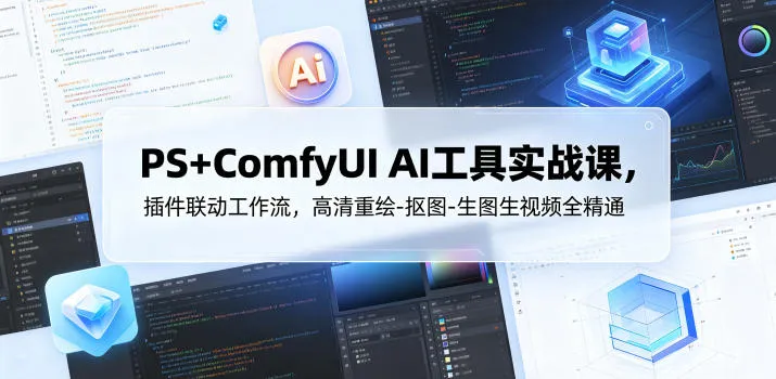 PS+ComfyUI AI工具实战课，插件联动工作流，高清重绘-抠图-生图生视频全精通-lanti云网创