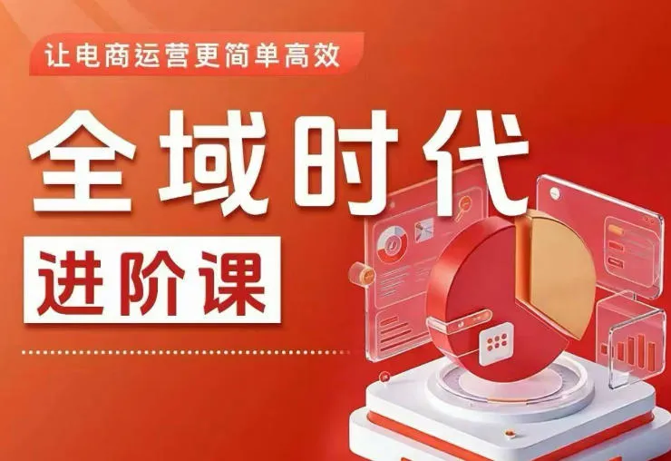 全域时代进阶课，更简单高效的全域投放实操，让电商运营更简单高效（更新）-lanti云网创