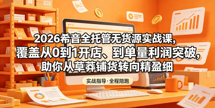 2026希音全托管无货源实战课，覆盖从0到1开店、到单量利润突破，助你从草莽铺货转向精细化盈利-lanti云网创
