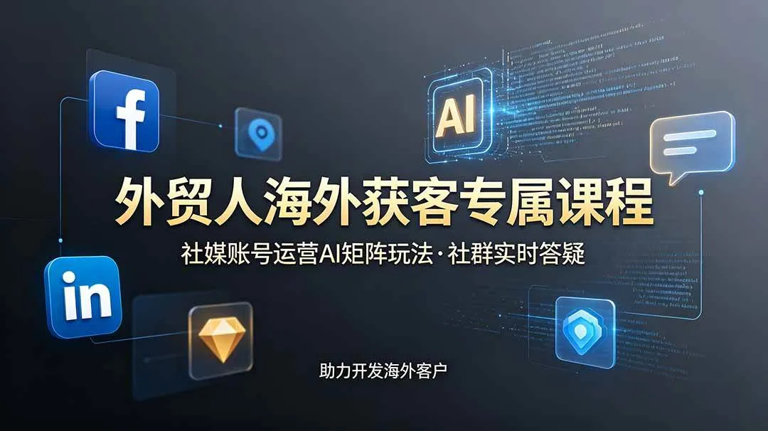 （19021期）外贸人海外获客专属课程-更新6月，讲解社媒账号运营AI矩阵玩法，社群实时答疑助力开发海外客户-lanti云网创