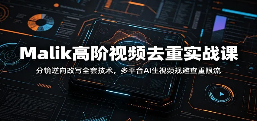 Malik高阶视频去重实战课：分镜逆向改写全套技术，多平台AI生视频规避查重限流-lanti云网创
