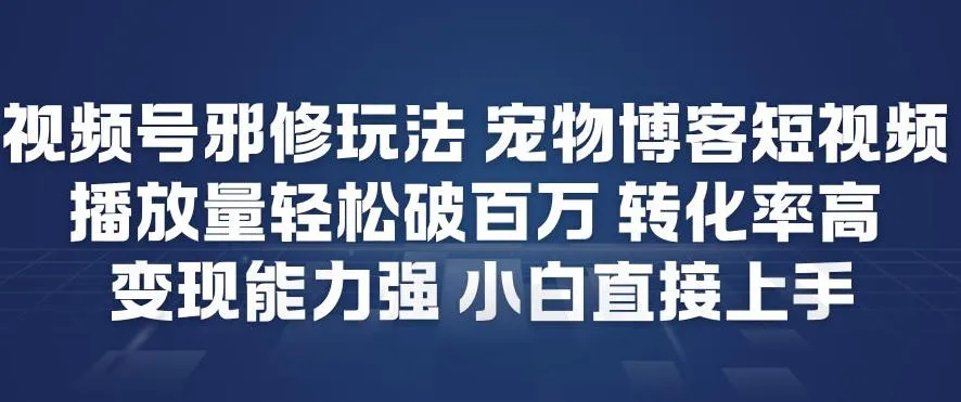 视频号邪修玩法宠物博客短视频，播放量轻松破百万，转化率高，变现能力强，小白直接上手-lanti云网创