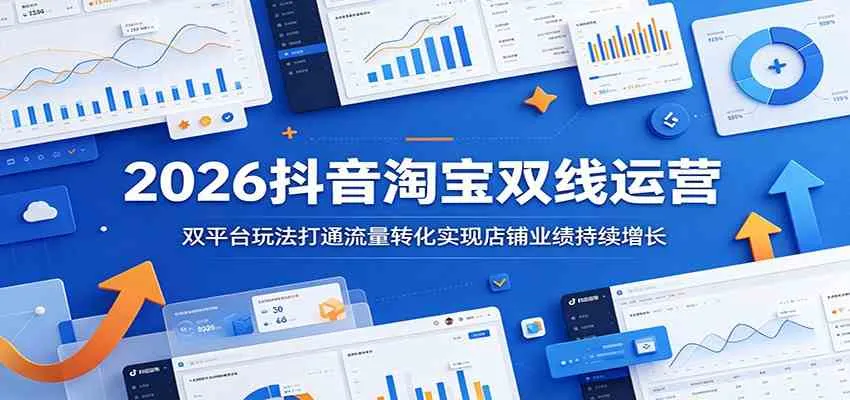 2026抖音淘宝双线运营：双平台玩法打通流量转化实现店铺业绩持续增长-lanti云网创