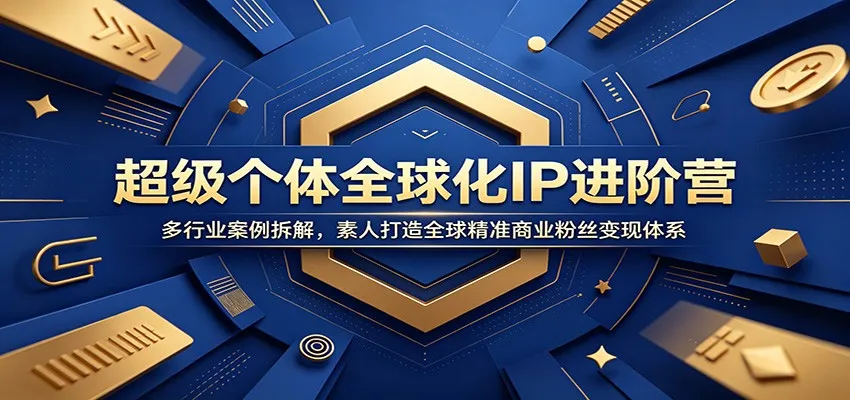 超级个体全球化IP进阶营：多行业案例拆解，素人打造全球精准商业粉丝变现体系-lanti云网创